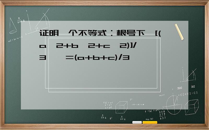 证明一个不等式：根号下{[(a^2+b^2+c^2)]/3}>=(a+b+c)/3