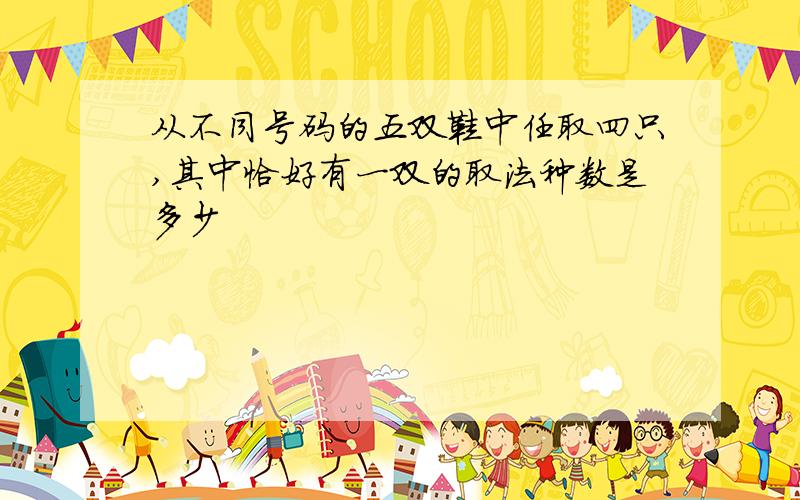 从不同号码的五双鞋中任取四只,其中恰好有一双的取法种数是多少