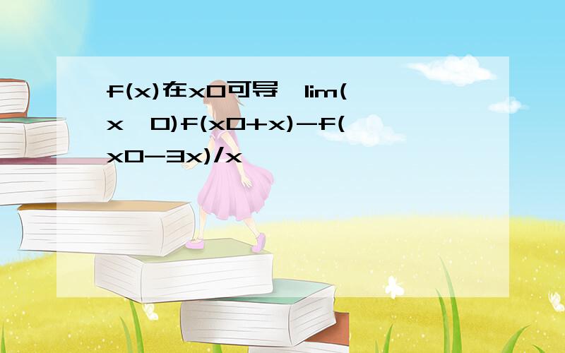 f(x)在x0可导,lim(x→0)f(x0+x)-f(x0-3x)/x