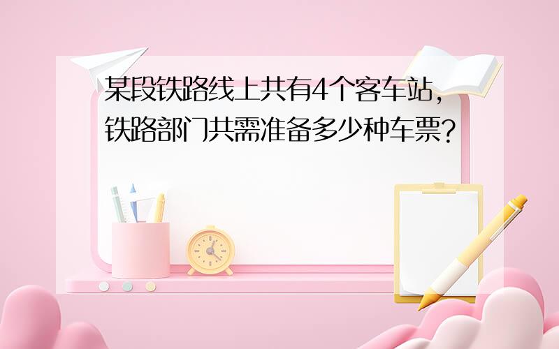 某段铁路线上共有4个客车站,铁路部门共需准备多少种车票?