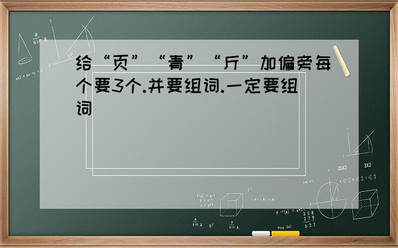 给“页”“青”“斤”加偏旁每个要3个.并要组词.一定要组词