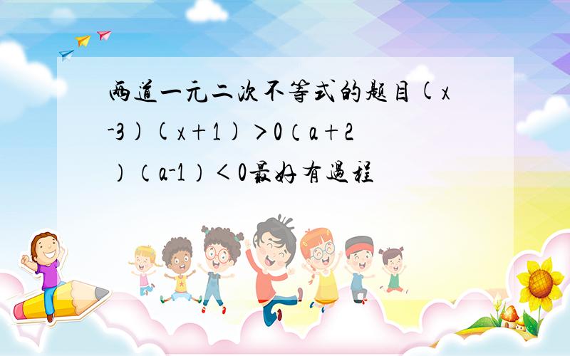 两道一元二次不等式的题目(x-3)(x+1)＞0（a+2）（a-1）＜0最好有过程