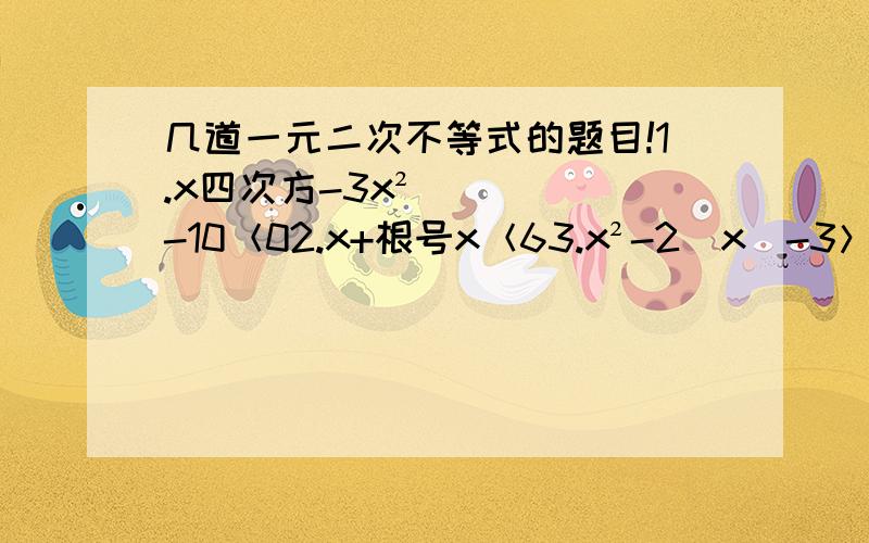 几道一元二次不等式的题目!1.x四次方-3x²-10＜02.x+根号x＜63.x²-2|x|-3＞04.x四次方-2x²+1＞x²-15.-1＜x²+2x-1≤2