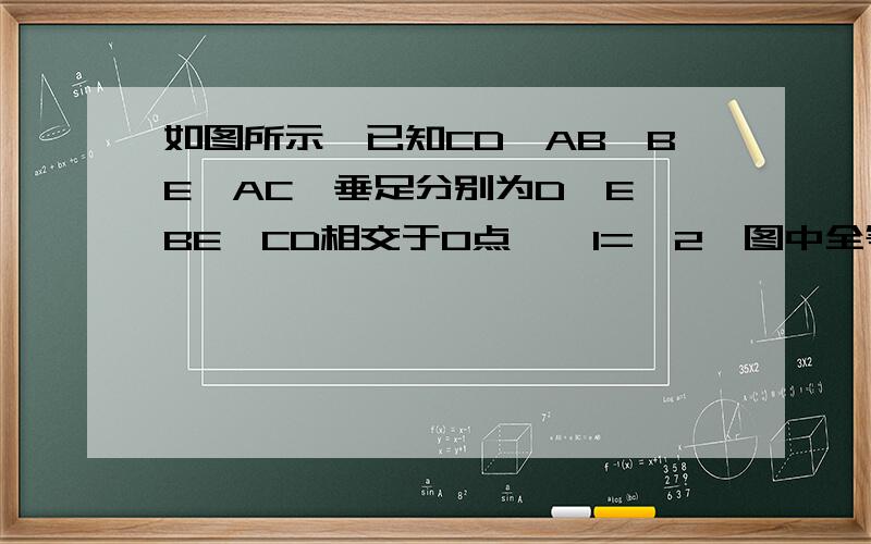 如图所示,已知CD⊥AB,BE⊥AC,垂足分别为D、E、BE、CD相交于O点,∠1=∠2,图中全等三角形共有4对  .    说出是哪4对,并证明 速度啊