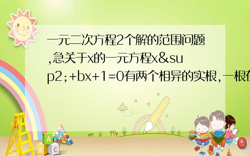 一元二次方程2个解的范围问题,急关于x的一元方程x²+bx+1=0有两个相异的实根,一根在区间（0,1）,另一根在（1,2）内的充要条件是什么,