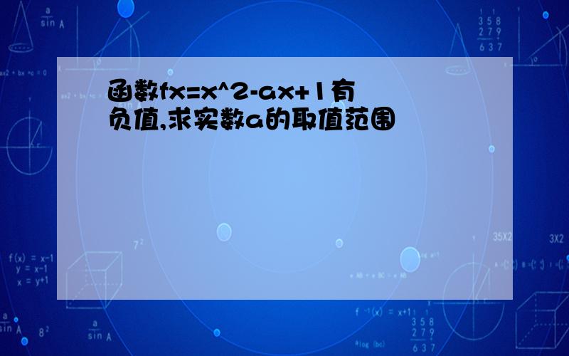 函数fx=x^2-ax+1有负值,求实数a的取值范围