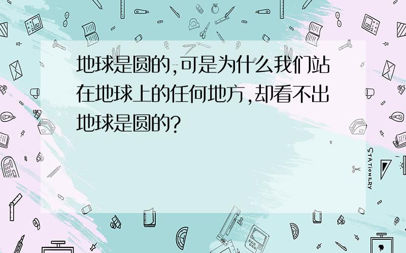 地球是圆的,可是为什么我们站在地球上的任何地方,却看不出地球是圆的?