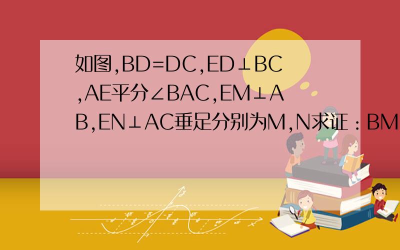 如图,BD=DC,ED⊥BC,AE平分∠BAC,EM⊥AB,EN⊥AC垂足分别为M,N求证：BM=CN