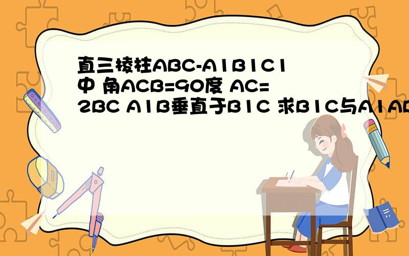 直三棱柱ABC-A1B1C1中 角ACB=90度 AC=2BC A1B垂直于B1C 求B1C与A1ABB1成角余弦(用向量解决)