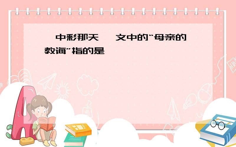 《中彩那天》 文中的“母亲的教诲”指的是