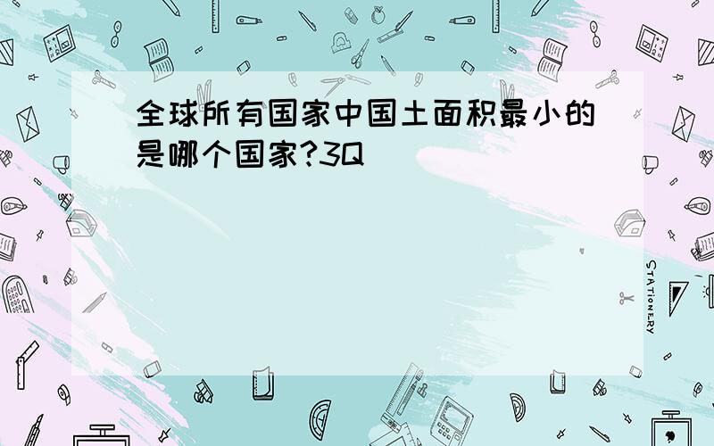 全球所有国家中国土面积最小的是哪个国家?3Q