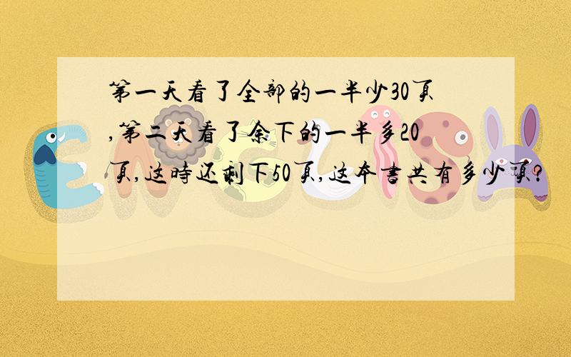 第一天看了全部的一半少30页,第二天看了余下的一半多20页,这时还剩下50页,这本书共有多少页?