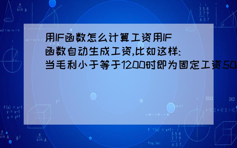 用IF函数怎么计算工资用IF函数自动生成工资,比如这样:当毛利小于等于1200时即为固定工资500当毛利大于1200而小于等于20000时,工资即为毛利*40%当毛利大于20000而小于50000时,工资即为毛利*45%当