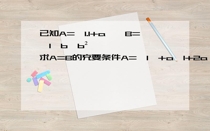 已知A={1.1+a},B={1,b,b²},求A=B的充要条件A={1,+a,1+2a},B={1,b,b²}，求A=B的充要条件