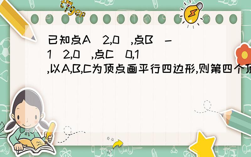 已知点A（2,0）,点B（-1\2,0),点C（0,1）,以A,B,C为顶点画平行四边形,则第四个顶点不可能在（ ）象限