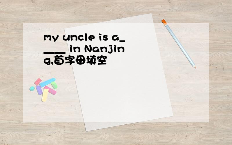 my uncle is a_____ in Nanjing,首字母填空