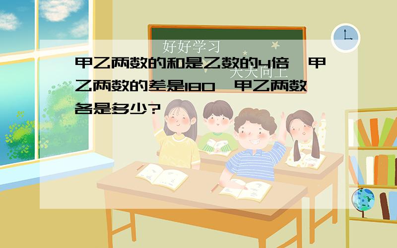 甲乙两数的和是乙数的4倍,甲乙两数的差是180,甲乙两数各是多少?