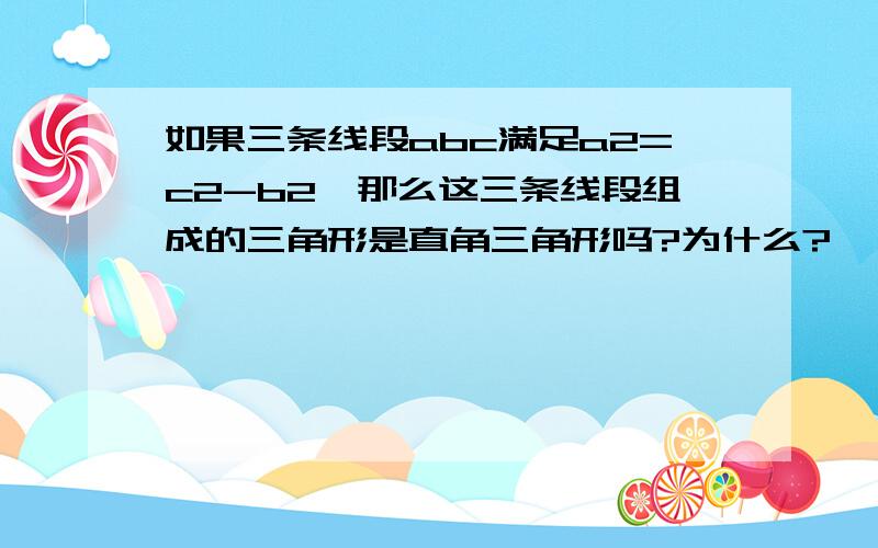 如果三条线段abc满足a2=c2-b2,那么这三条线段组成的三角形是直角三角形吗?为什么?