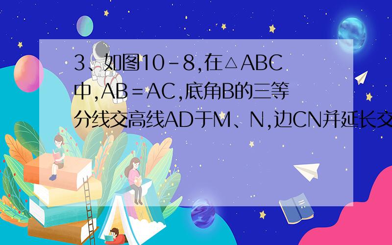 3、如图10-8,在△ABC中,AB＝AC,底角B的三等分线交高线AD于M、N,边CN并延长交AB于E.求证：EM∥BN