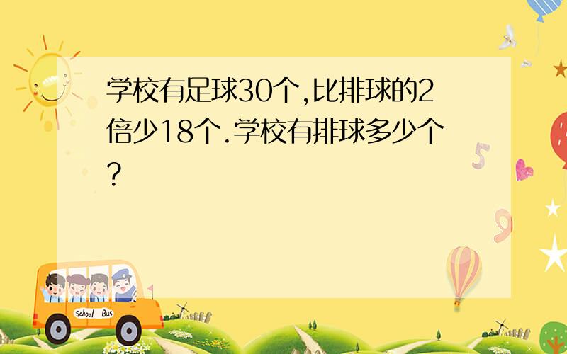 学校有足球30个,比排球的2倍少18个.学校有排球多少个?