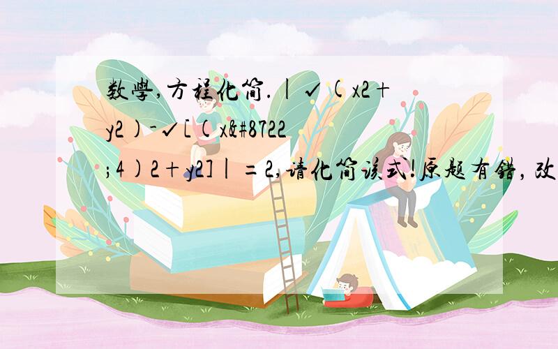 数学,方程化简.|√(x2+y2)-√[(x−4)2+y2]|=2,请化简该式!原题有错，改为：|√(x^2+y^2)-√[(x−4)^2+y^2]|=2,请化简该式！