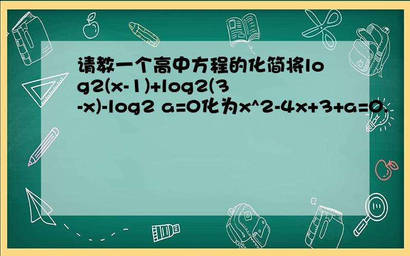 请教一个高中方程的化简将log2(x-1)+log2(3-x)-log2 a=0化为x^2-4x+3+a=0.