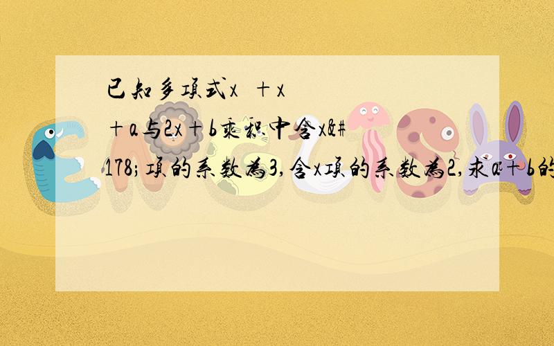 已知多项式x²+x+a与2x+b乘积中含x²项的系数为3,含x项的系数为2,求a+b的值