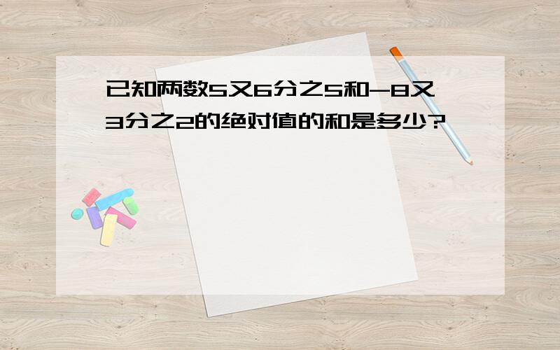 已知两数5又6分之5和-8又3分之2的绝对值的和是多少?