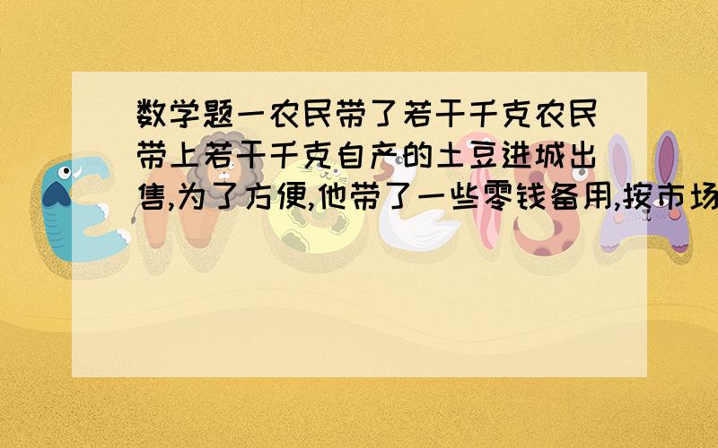 数学题一农民带了若干千克农民带上若干千克自产的土豆进城出售,为了方便,他带了一些零钱备用,按市场价售出30kg,又降价出售,他手中持有的钱数(含备用零钱)与售出的土豆千克数学的关系