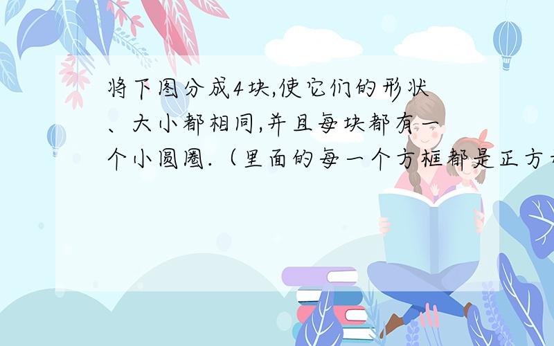 将下图分成4块,使它们的形状、大小都相同,并且每块都有一个小圆圈.（里面的每一个方框都是正方形）