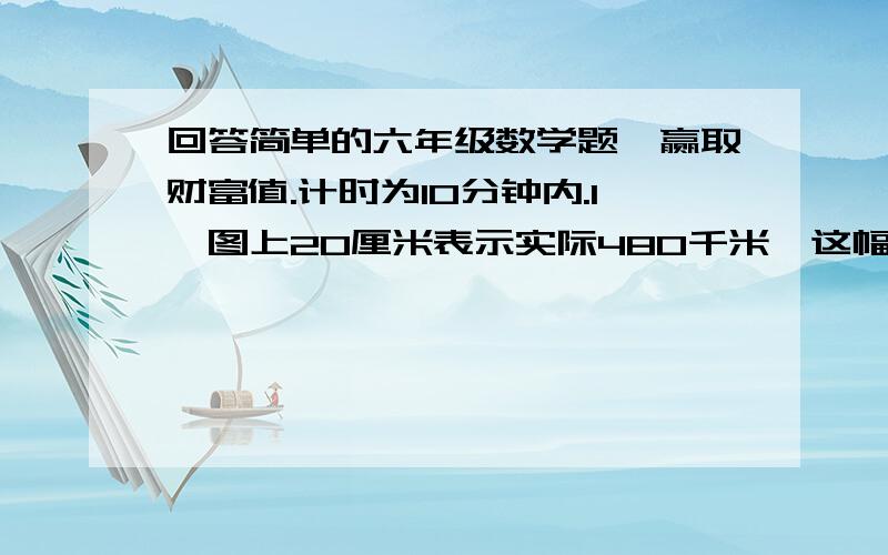 回答简单的六年级数学题,赢取财富值.计时为10分钟内.1、图上20厘米表示实际480千米,这幅图的比例尺是（）.2、一个长方形的长宽高分别是9cm、4cm、5cm,它的体积是（）cm³,表面积是（）cm&#