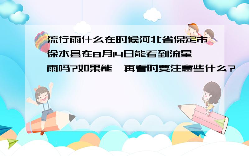 流行雨什么在时候河北省保定市徐水县在8月14日能看到流星雨吗?如果能,再看时要注意些什么?