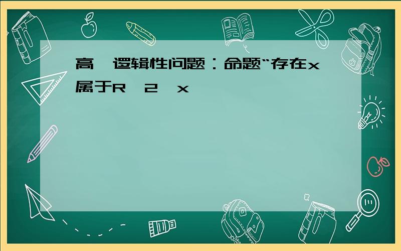 高一逻辑性问题：命题“存在x属于R,2^x