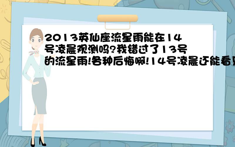 2013英仙座流星雨能在14号凌晨观测吗?我错过了13号的流星雨!各种后悔啊!14号凌晨还能看见吗?每小时大概有多少颗?