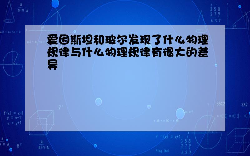 爱因斯坦和玻尔发现了什么物理规律与什么物理规律有很大的差异