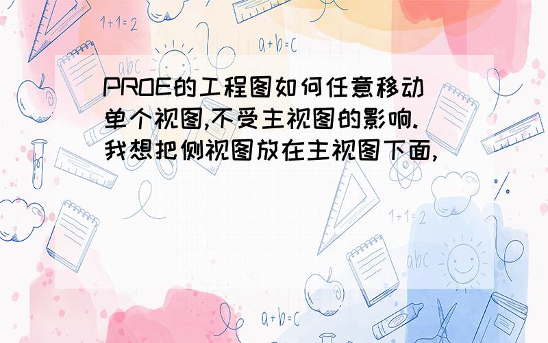 PROE的工程图如何任意移动单个视图,不受主视图的影响.我想把侧视图放在主视图下面,