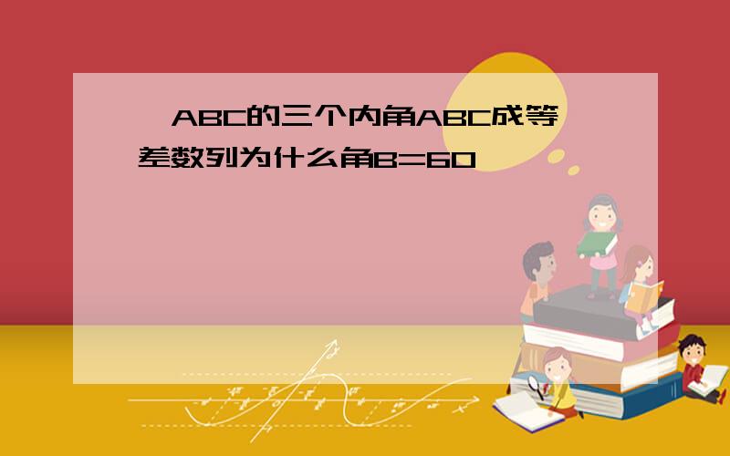 △ABC的三个内角ABC成等差数列为什么角B=60