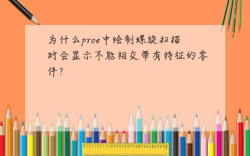 为什么proe中绘制螺旋扫描时会显示不能相交带有特征的零件?