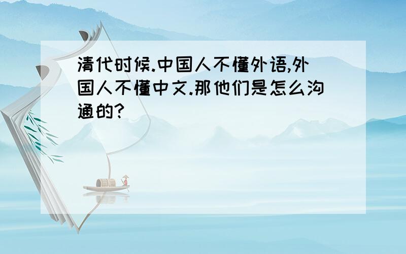 清代时候.中国人不懂外语,外国人不懂中文.那他们是怎么沟通的?