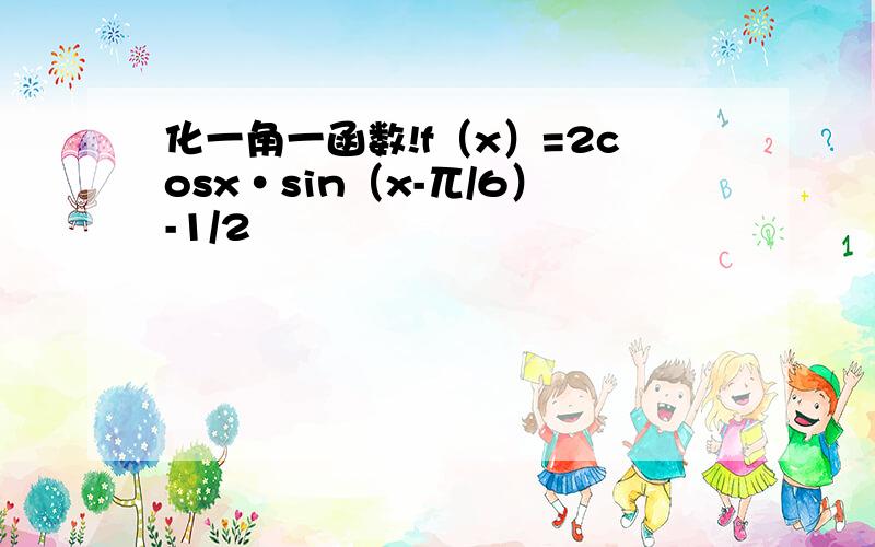 化一角一函数!f（x）=2cosx·sin（x-兀/6）-1/2