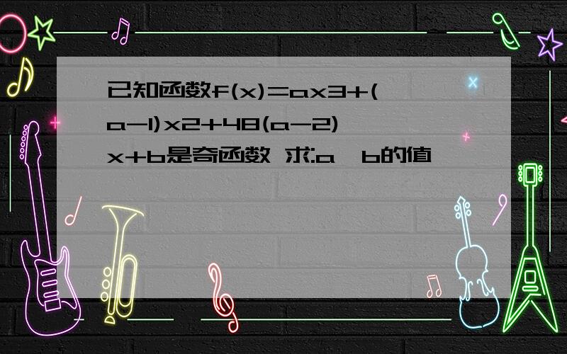 已知函数f(x)=ax3+(a-1)x2+48(a-2)x+b是奇函数 求:a、b的值