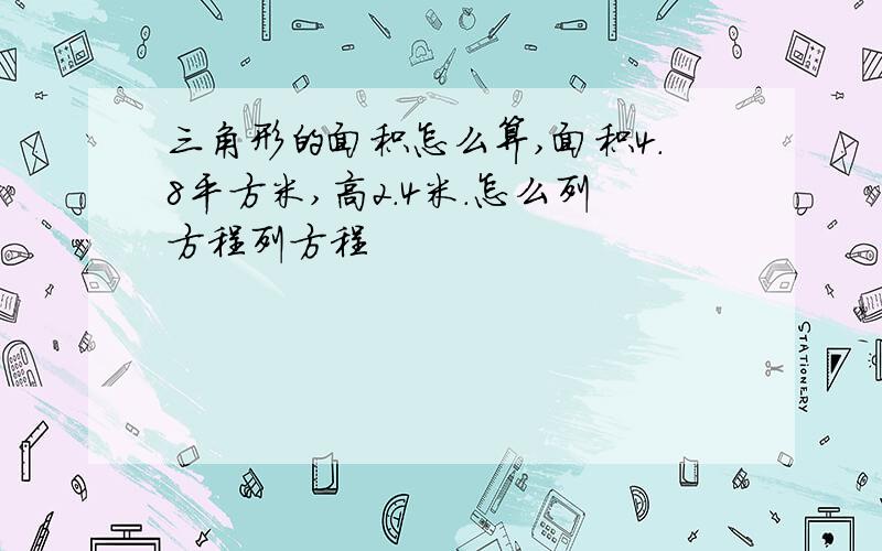 三角形的面积怎么算,面积4.8平方米,高2.4米.怎么列方程列方程