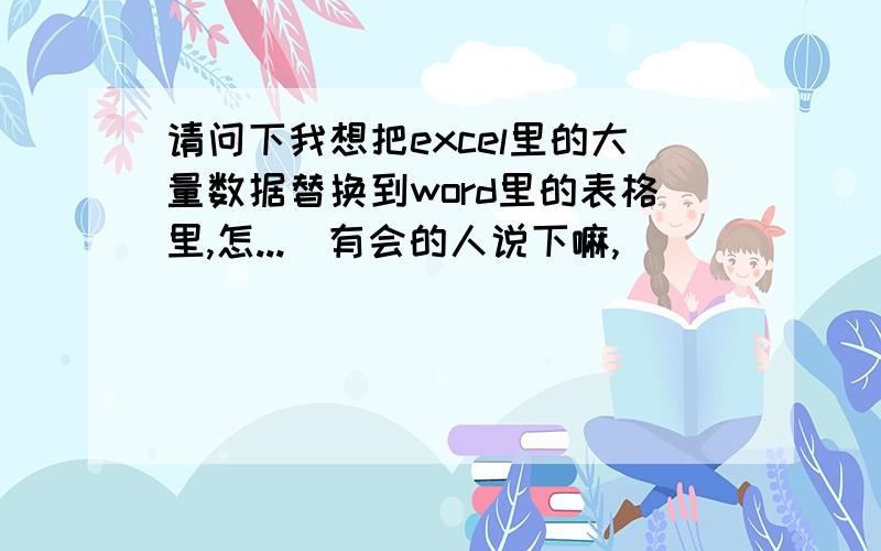 请问下我想把excel里的大量数据替换到word里的表格里,怎...　有会的人说下嘛,