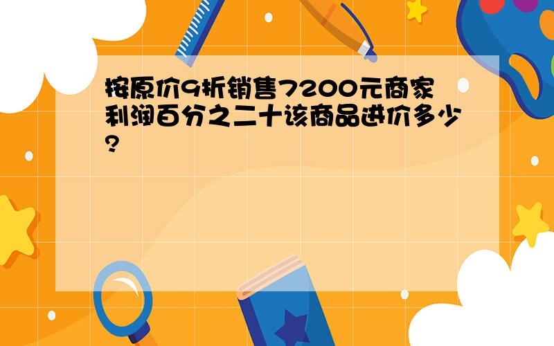 按原价9折销售7200元商家利润百分之二十该商品进价多少?