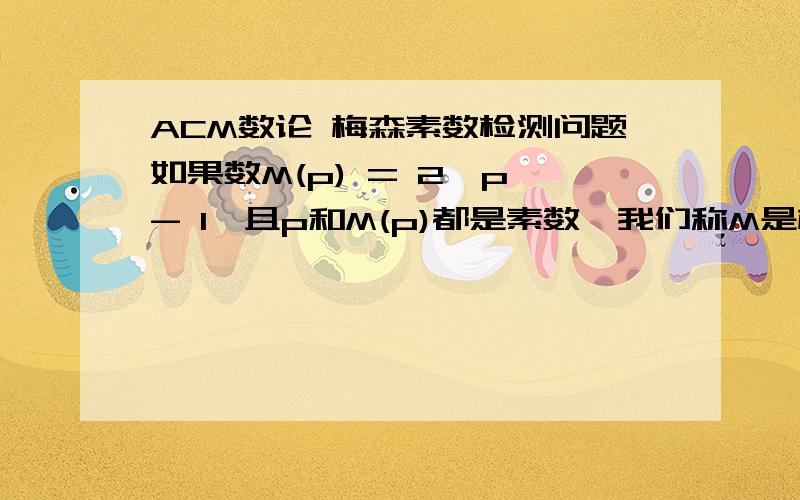 ACM数论 梅森素数检测问题如果数M(p) = 2^p - 1,且p和M(p)都是素数,我们称M是梅森素数.现给出一个整数p（1