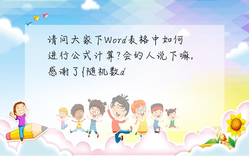 请问大家下Word表格中如何进行公式计算?会的人说下嘛,感谢了{随机数d