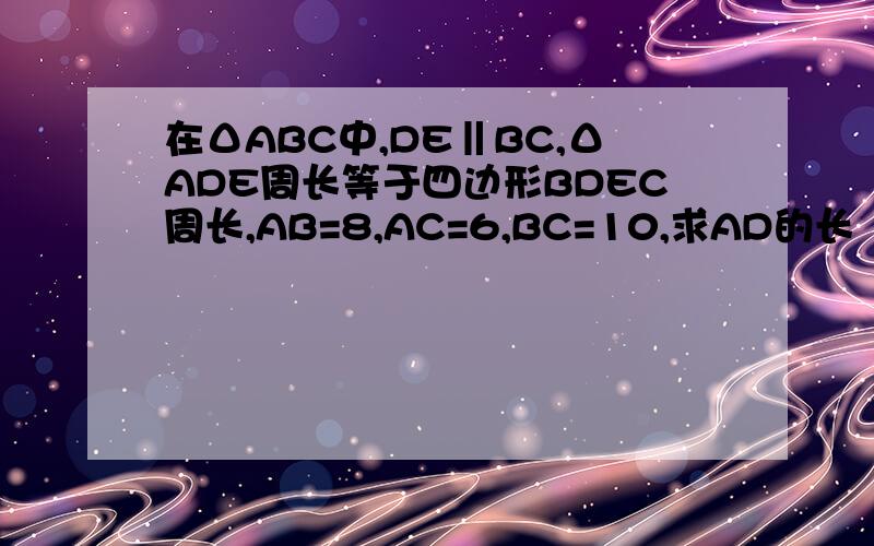 在ΔABC中,DE‖BC,ΔADE周长等于四边形BDEC周长,AB=8,AC=6,BC=10,求AD的长