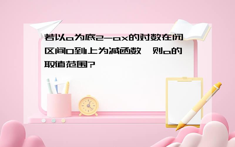 若以a为底2-ax的对数在闭区间0到1上为减函数,则a的取值范围?