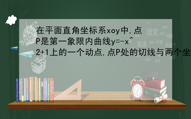 在平面直角坐标系xoy中,点P是第一象限内曲线y=-x^2+1上的一个动点,点P处的切线与两个坐标轴交于AB两点,则三角形AOB的面积的最小值为多少