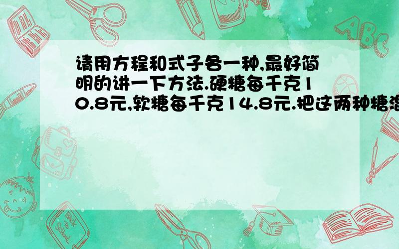 请用方程和式子各一种,最好简明的讲一下方法.硬糖每千克10.8元,软糖每千克14.8元.把这两种糖混合后,售价为每千克12.3元,求混合后这两种糖的重量比.